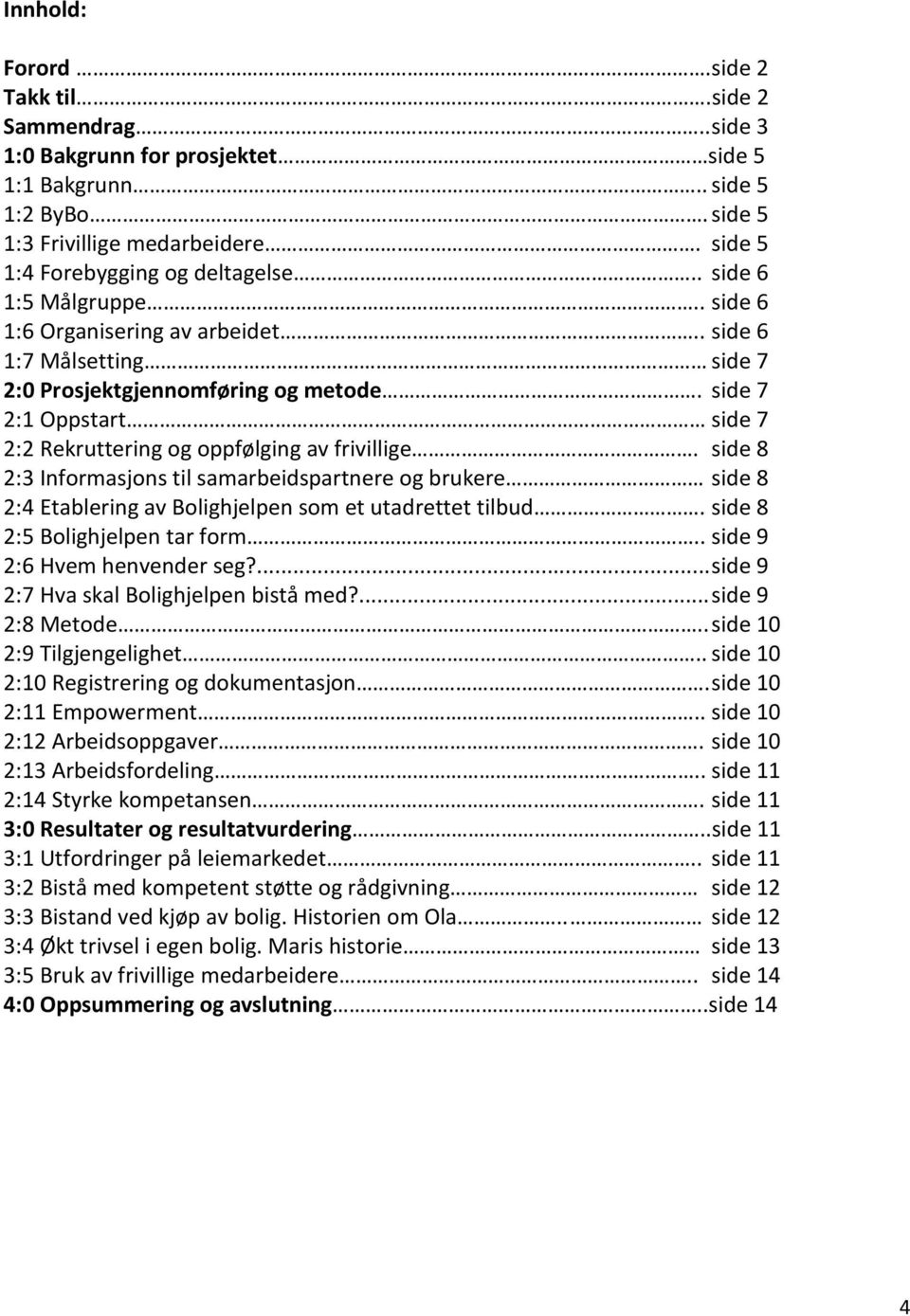 side 7 2:1 Oppstart side 7 2:2 Rekruttering og oppfølging av frivillige. side 8 2:3 Informasjons til samarbeidspartnere og brukere side 8 2:4 Etablering av Bolighjelpen som et utadrettet tilbud.