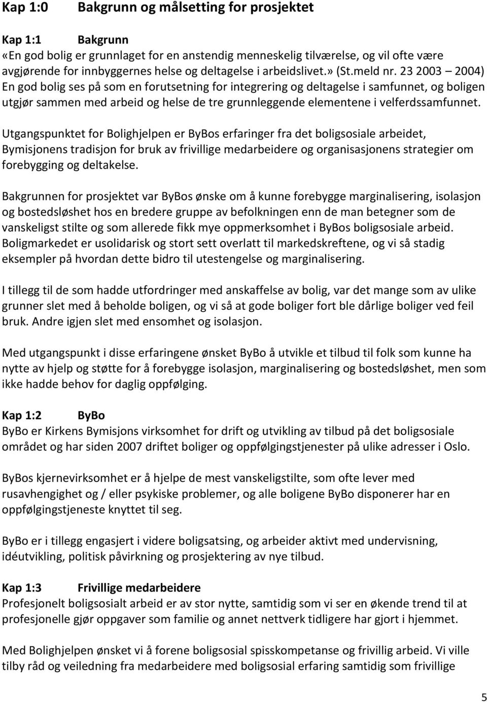 23 2003 2004) En god bolig ses på som en forutsetning for integrering og deltagelse i samfunnet, og boligen utgjør sammen med arbeid og helse de tre grunnleggende elementene i velferdssamfunnet.