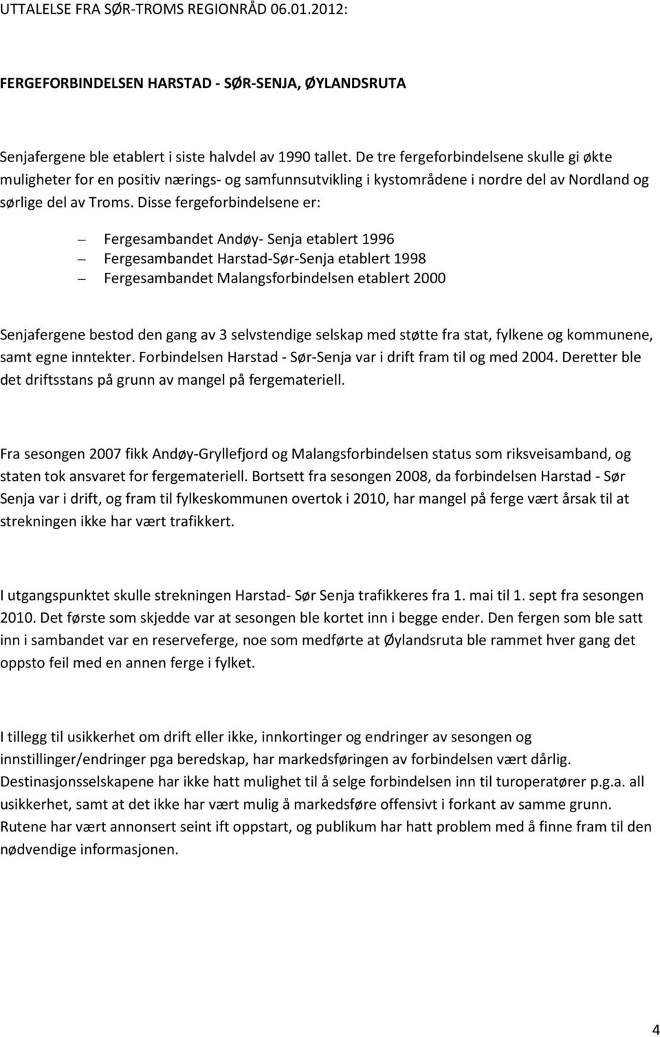 Disse fergeforbindelsene er: Fergesambandet Andøy- Senja etablert 1996 Fergesambandet Harstad-Sør-Senja etablert 1998 Fergesambandet Malangsforbindelsen etablert 2000 Senjafergene bestod den gang av