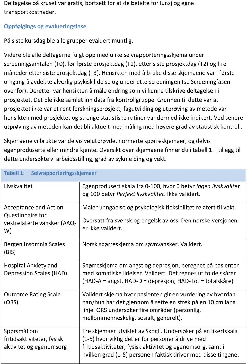 (T3). Hensikten med å bruke disse skjemaene var i første omgang å avdekke alvorlig psykisk lidelse og underlette screeningen (se Screeningfasen ovenfor).