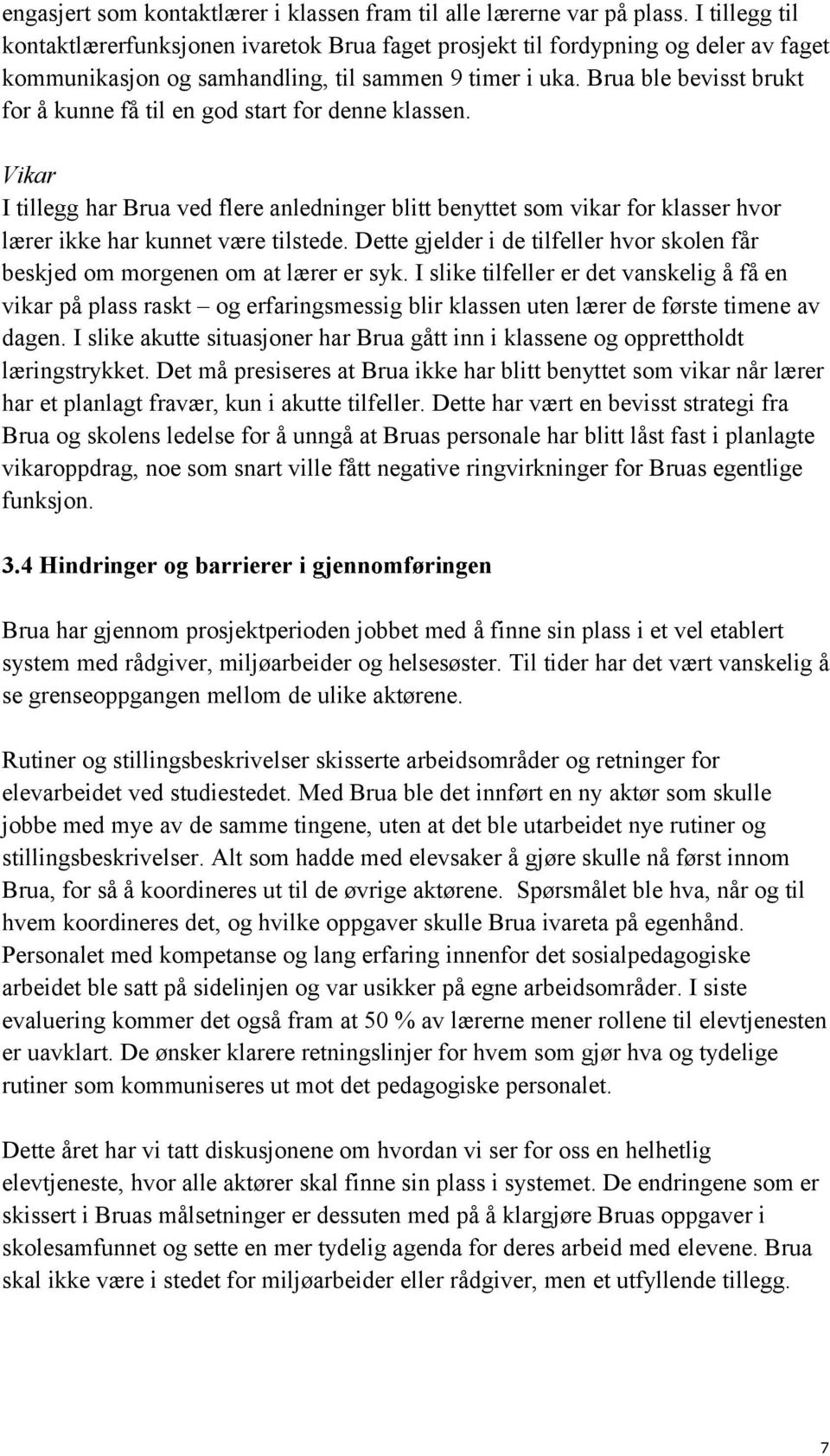 Brua ble bevisst brukt for å kunne få til en god start for denne klassen. Vikar I tillegg har Brua ved flere anledninger blitt benyttet som vikar for klasser hvor lærer ikke har kunnet være tilstede.