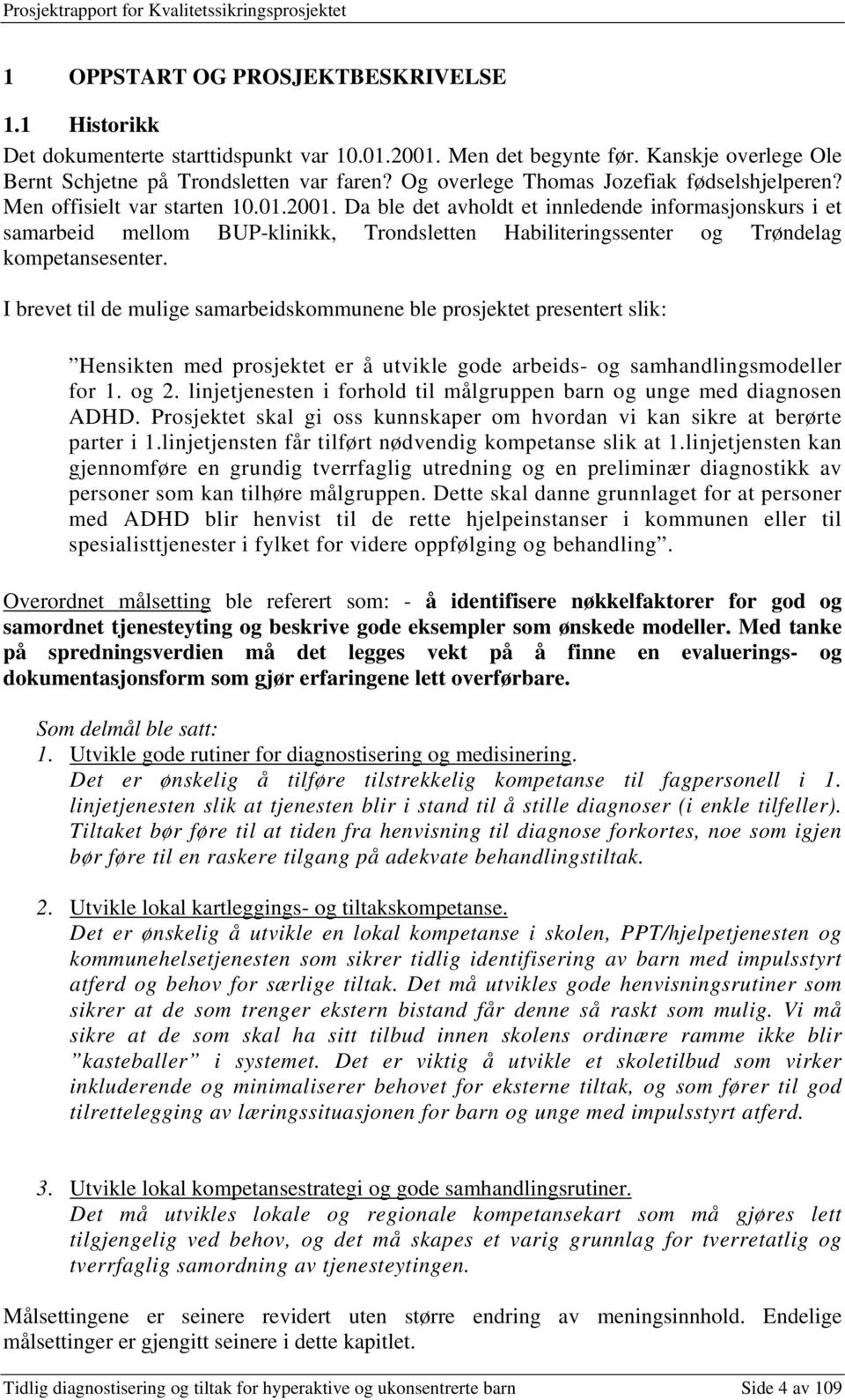 Da ble det avholdt et innledende informasjonskurs i et samarbeid mellom BUP-klinikk, Trondsletten Habiliteringssenter og Trøndelag kompetansesenter.