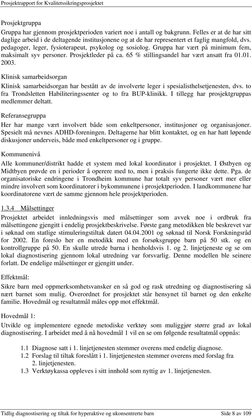 Gruppa har vært på minimum fem, maksimalt syv personer. Prosjektleder på ca. 65 % stillingsandel har vært ansatt fra 01.01. 2003.