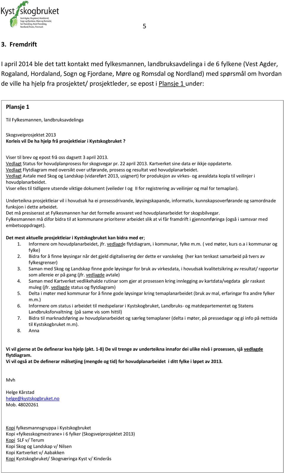 Kystskogbruket? Viser til brev og epost frå oss dagsett 3 april 2013. Vedlagt Status for hovudplanprosess for skogsvegar pr. 22 april 2013. Kartverket sine data er ikkje oppdaterte.