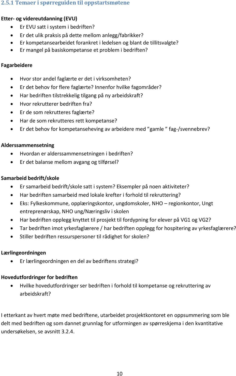 Er det behov for flere faglærte? Innenfor hvilke fagområder? Har bedriften tilstrekkelig tilgang på ny arbeidskraft? Hvor rekrutterer bedriften fra? Er de som rekrutteres faglærte?