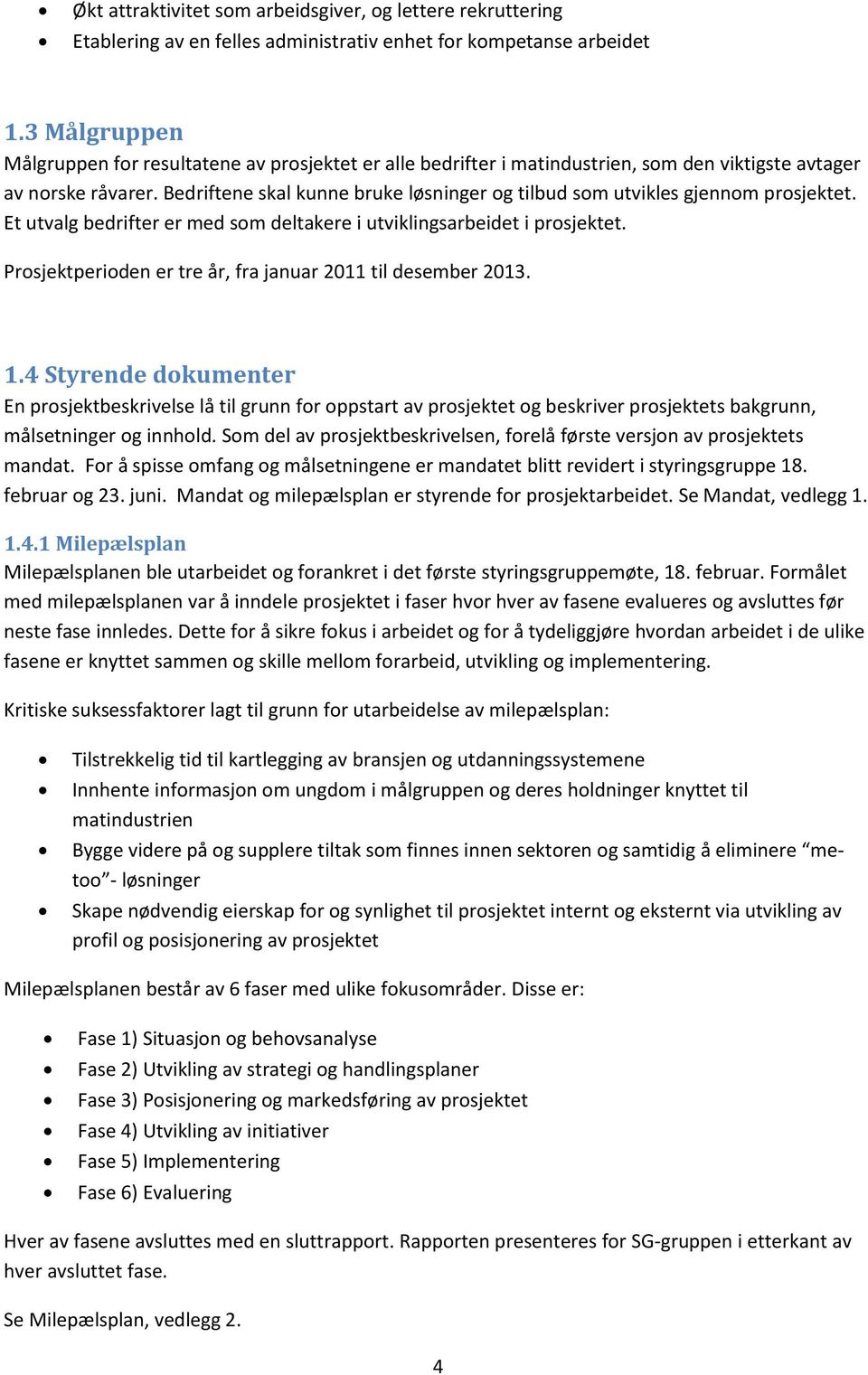 Bedriftene skal kunne bruke løsninger og tilbud som utvikles gjennom prosjektet. Et utvalg bedrifter er med som deltakere i utviklingsarbeidet i prosjektet.