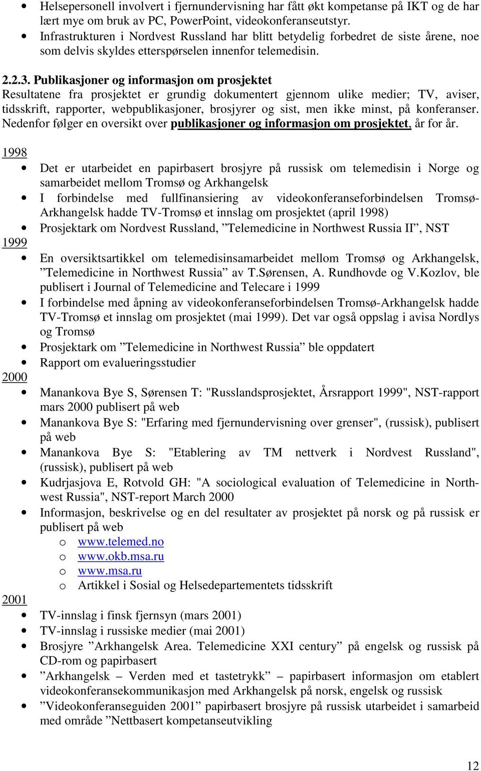 Publikasjoner og informasjon om prosjektet Resultatene fra prosjektet er grundig dokumentert gjennom ulike medier; TV, aviser, tidsskrift, rapporter, webpublikasjoner, brosjyrer og sist, men ikke