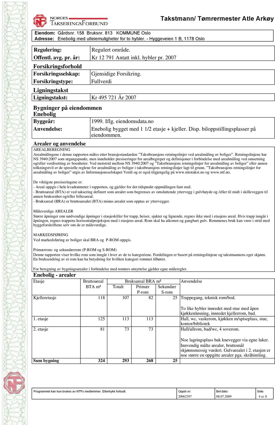 Fullverdi Ligningstakst Ligningstakst: Kr 495 721 År 2007 Bygninger på eiendommen Enebolig Byggeår: 1999. Iflg. eiendomsdata.no Anvendelse: Enebolig bygget med 1 1/2 etasje + kjeller. Disp.