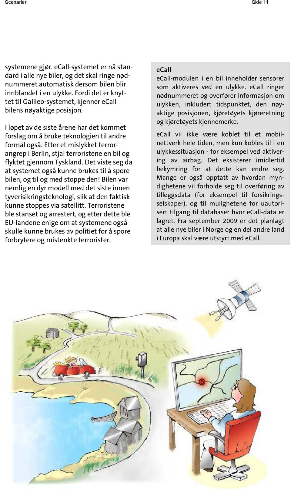 Etter et mislykket terrorangrep i Berlin, stjal terroristene en bil og flyktet gjennom Tyskland. Det viste seg da at systemet også kunne brukes til å spore bilen, og til og med stoppe den!