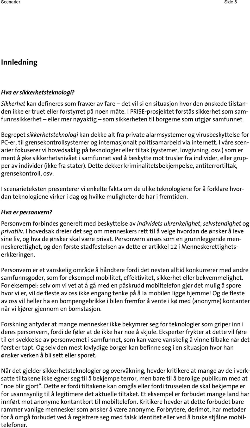 Begrepet sikkerhetsteknologi kan dekke alt fra private alarmsystemer og virusbeskyttelse for PC-er, til grensekontrollsystemer og internasjonalt politisamarbeid via internett.