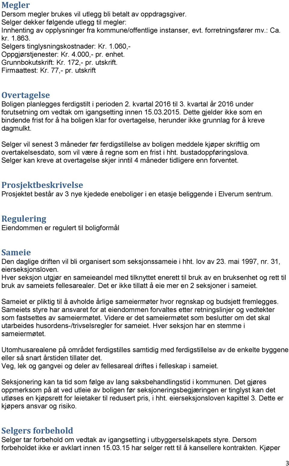 utskrift Overtagelse Boligen planlegges ferdigstilt i perioden 2. kvartal 2016 til 3. kvartal år 2016 under forutsetning om vedtak om igangsetting innen 15.03.2015.