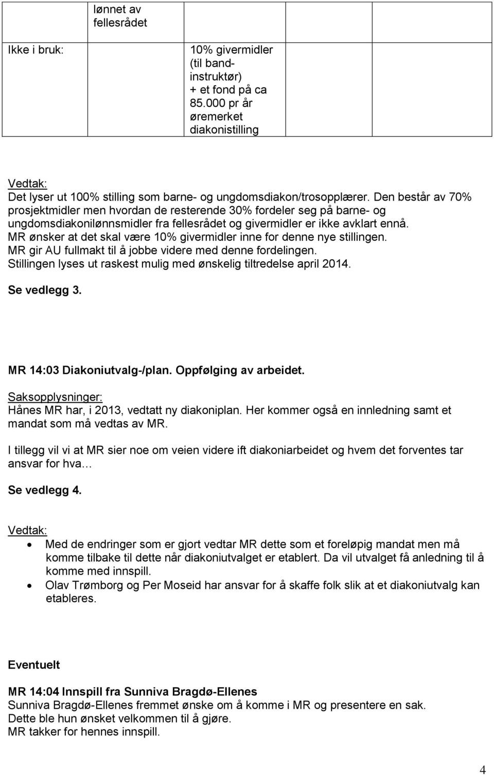 MR ønsker at det skal være 10% givermidler inne for denne nye stillingen. MR gir AU fullmakt til å jobbe videre med denne fordelingen.