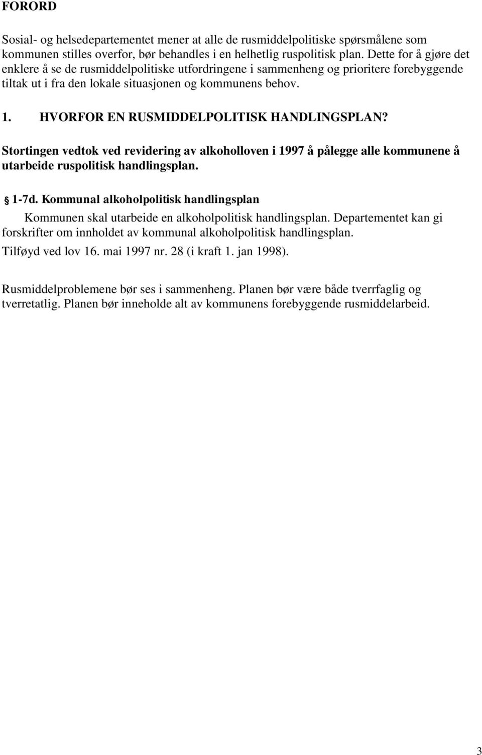 HVORFOR EN RUSMIDDELPOLITISK HANDLINGSPLAN? Stortingen vedtok ved revidering av alkoholloven i 1997 å pålegge alle kommunene å utarbeide ruspolitisk handlingsplan. 1-7d.