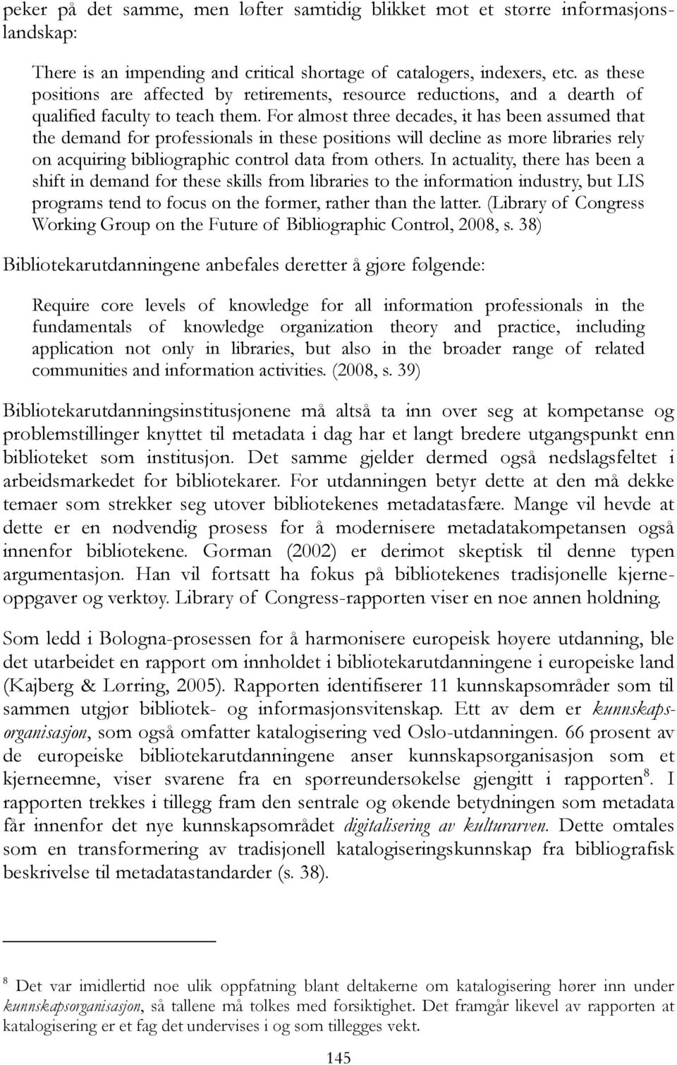 For almost three decades, it has been assumed that the demand for professionals in these positions will decline as more libraries rely on acquiring bibliographic control data from others.