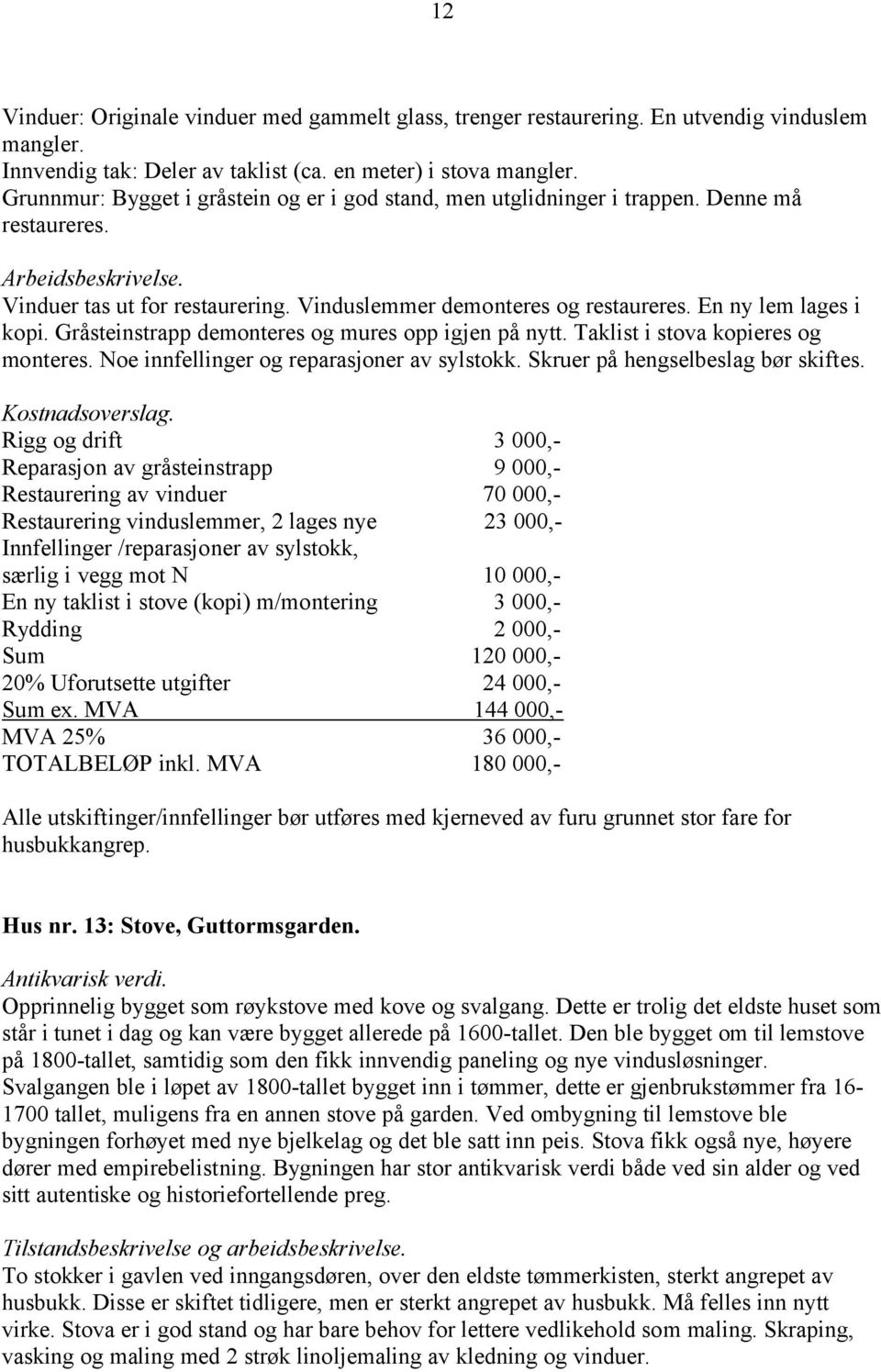 En ny lem lages i kopi. Gråsteinstrapp demonteres og mures opp igjen på nytt. Taklist i stova kopieres og monteres. Noe innfellinger og reparasjoner av sylstokk. Skruer på hengselbeslag bør skiftes.