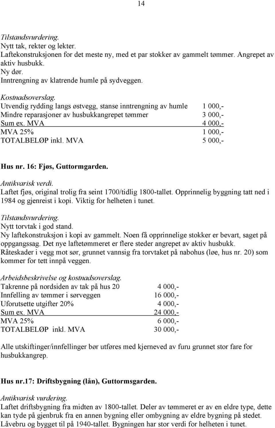 MVA 5 000,- Hus nr. 16: Fjøs, Guttormgarden. Laftet fjøs, original trolig fra seint 1700/tidlig 1800-tallet. Opprinnelig byggning tatt ned i 1984 og gjenreist i kopi. Viktig for helheten i tunet.