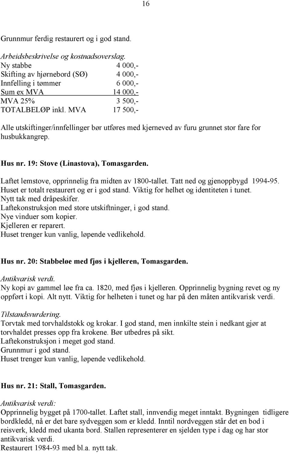 Laftet lemstove, opprinnelig fra midten av 1800-tallet. Tatt ned og gjenoppbygd 1994-95. Huset er totalt restaurert og er i god stand. Viktig for helhet og identiteten i tunet.