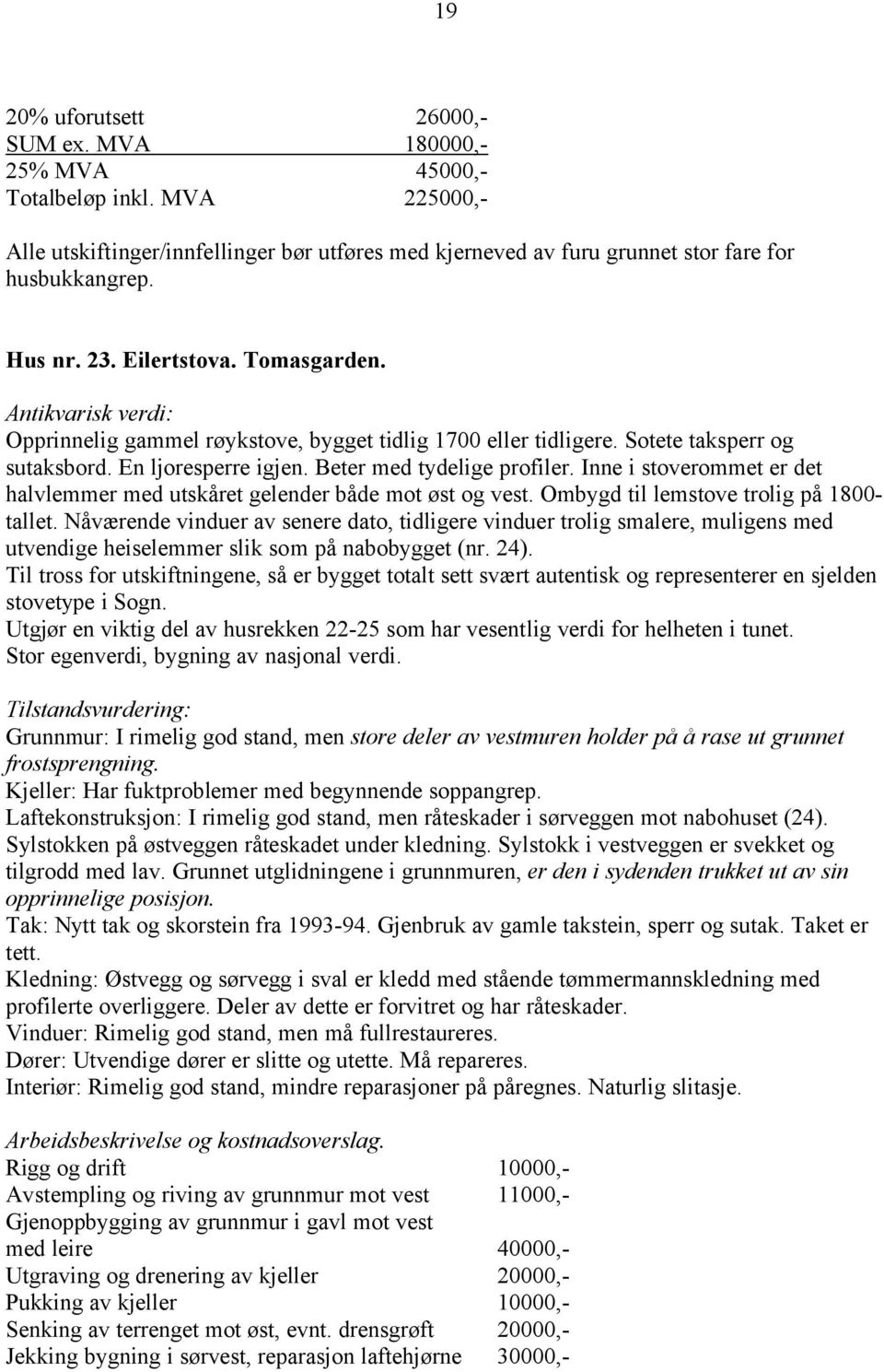 Inne i stoverommet er det halvlemmer med utskåret gelender både mot øst og vest. Ombygd til lemstove trolig på 1800- tallet.