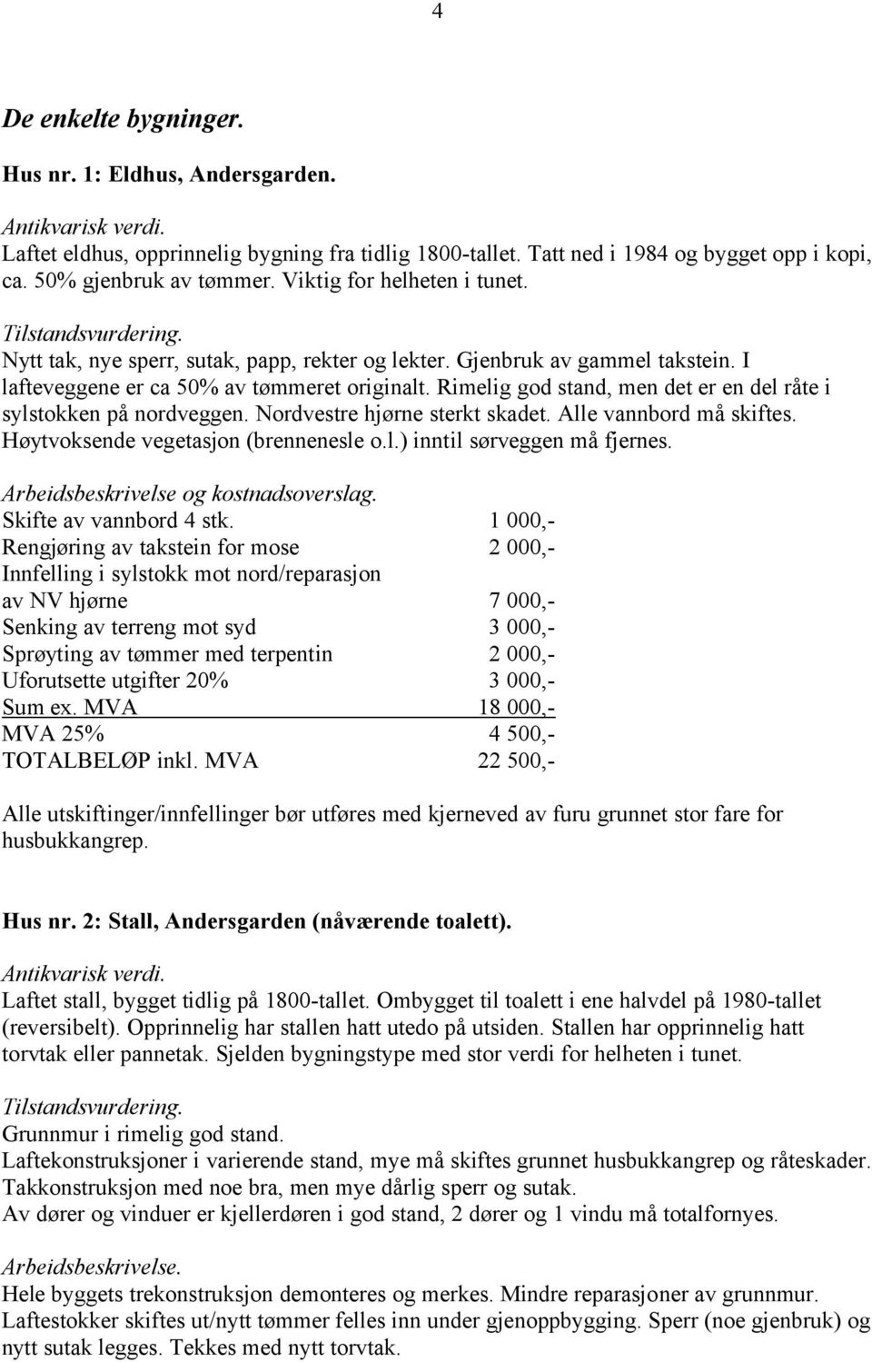 Rimelig god stand, men det er en del råte i sylstokken på nordveggen. Nordvestre hjørne sterkt skadet. Alle vannbord må skiftes. Høytvoksende vegetasjon (brennenesle o.l.) inntil sørveggen må fjernes.