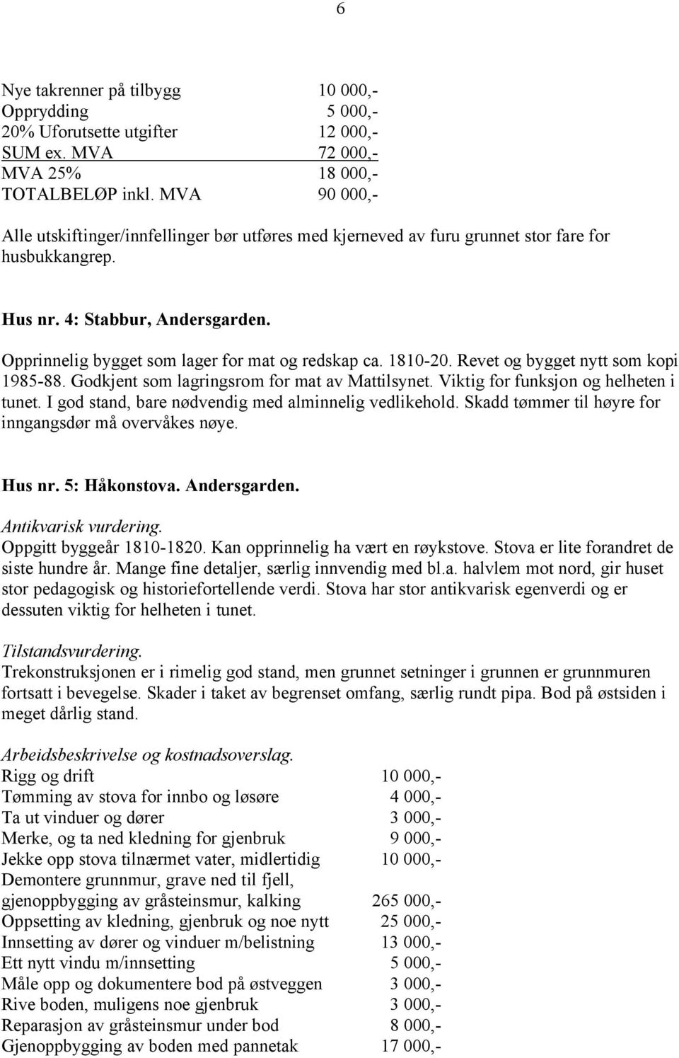 I god stand, bare nødvendig med alminnelig vedlikehold. Skadd tømmer til høyre for inngangsdør må overvåkes nøye. Hus nr. 5: Håkonstova. Andersgarden. Antikvarisk vurdering. Oppgitt byggeår 1810-1820.