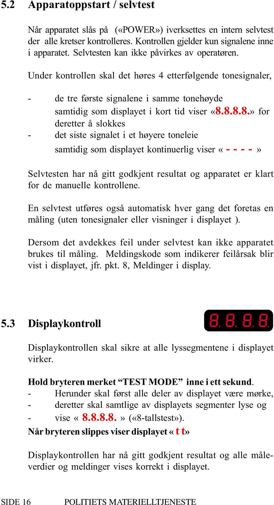 8.8.8.» for deretter å slokkes - det siste signalet i et høyere toneleie samtidig som displayet kontinuerlig viser «- - - -» Selvtesten har nå gitt godkjent resultat og apparatet er klart for de