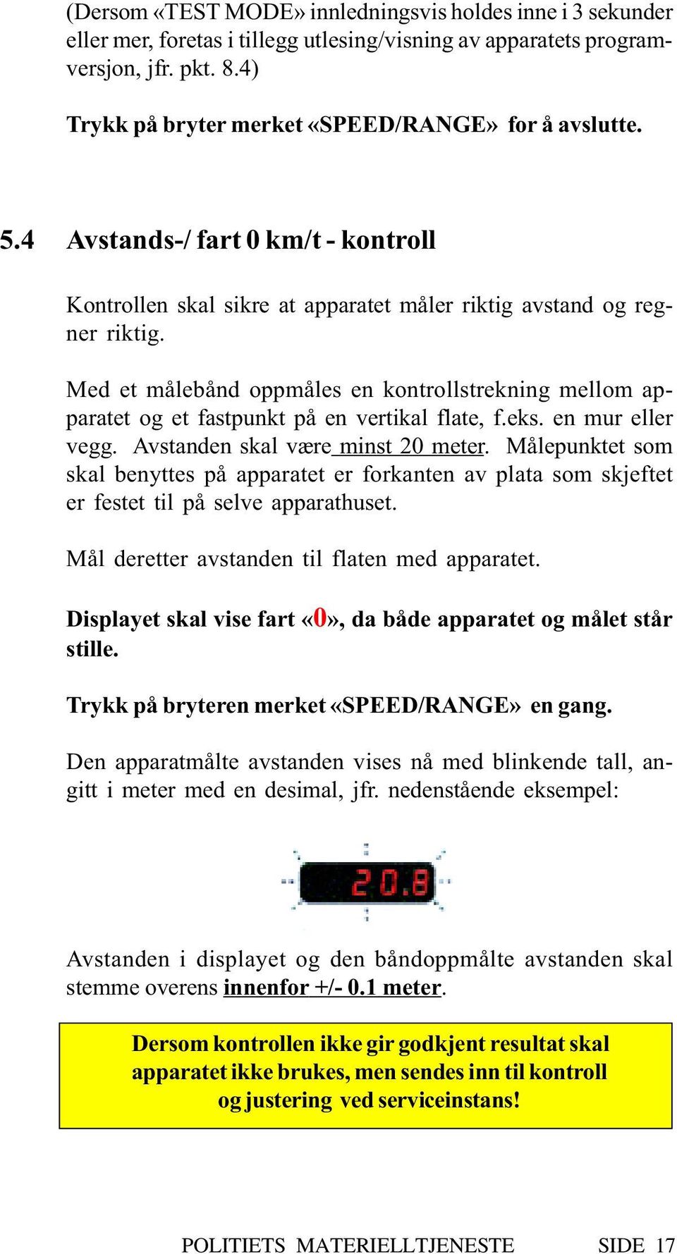 Med et målebånd oppmåles en kontrollstrekning mellom apparatet og et fastpunkt på en vertikal flate, f.eks. en mur eller vegg. Avstanden skal være minst 20 meter.