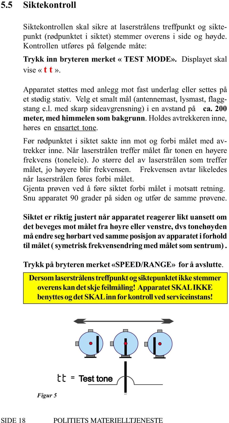 Velg et smalt mål (antennemast, lysmast, flaggstang e.l. med skarp sideavgrensning) i en avstand på ca. 200 meter, med himmelen som bakgrunn. Holdes avtrekkeren inne, høres en ensartet tone.