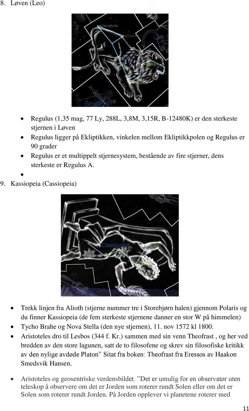 Kassipeia (Cassipeia) Trekk linjen fra Alith (stjerne nummer tre i Strebjørn halen) gjennm Plaris g du finner Kassipeia (de fem sterkeste stjernene danner en str W på himmelen) Tych Brahe g Nva