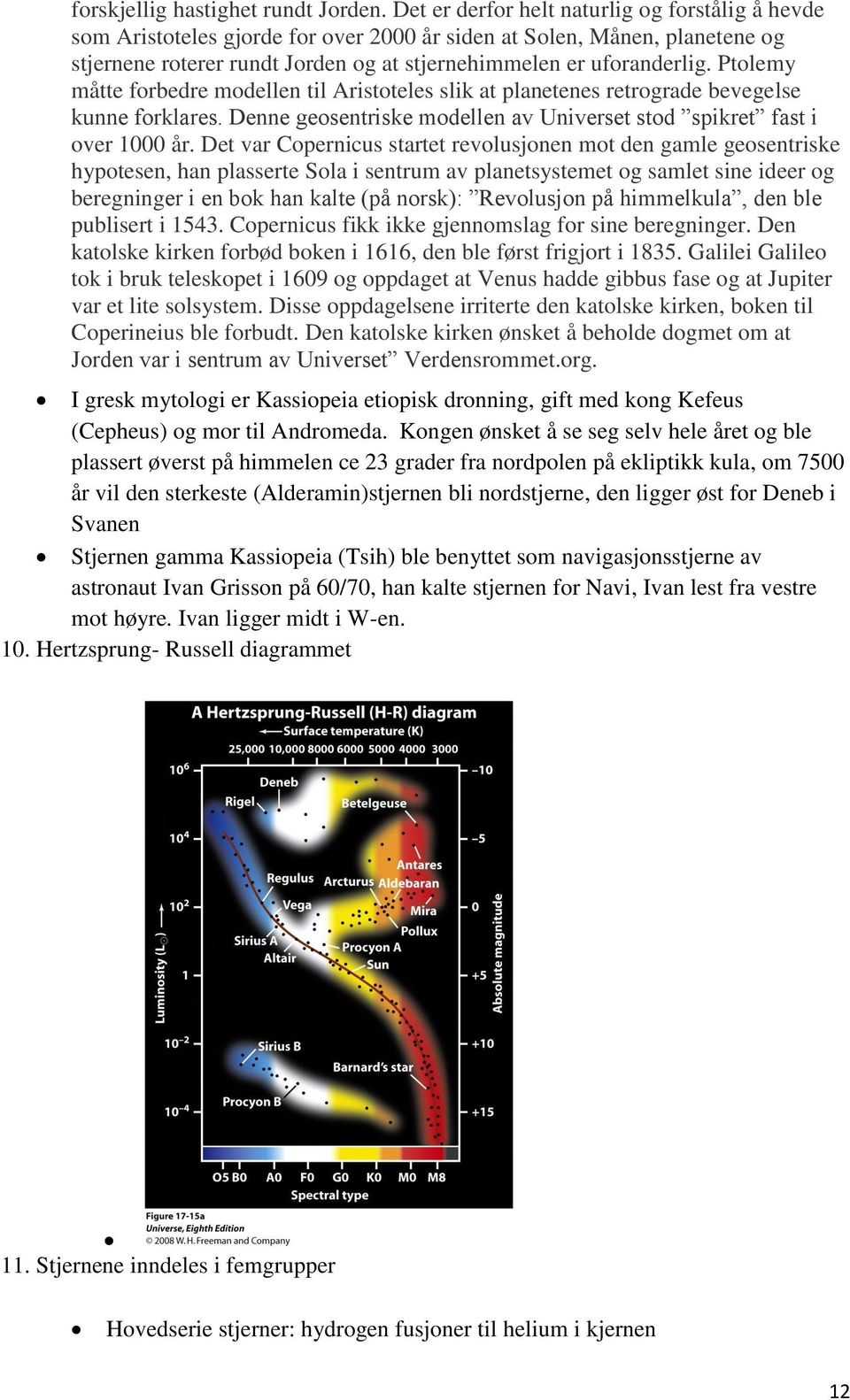 Ptlemy måtte frbedre mdellen til Aristteles slik at planetenes retrgrade bevegelse kunne frklares. Denne gesentriske mdellen av Universet std spikret fast i ver 1000 år.