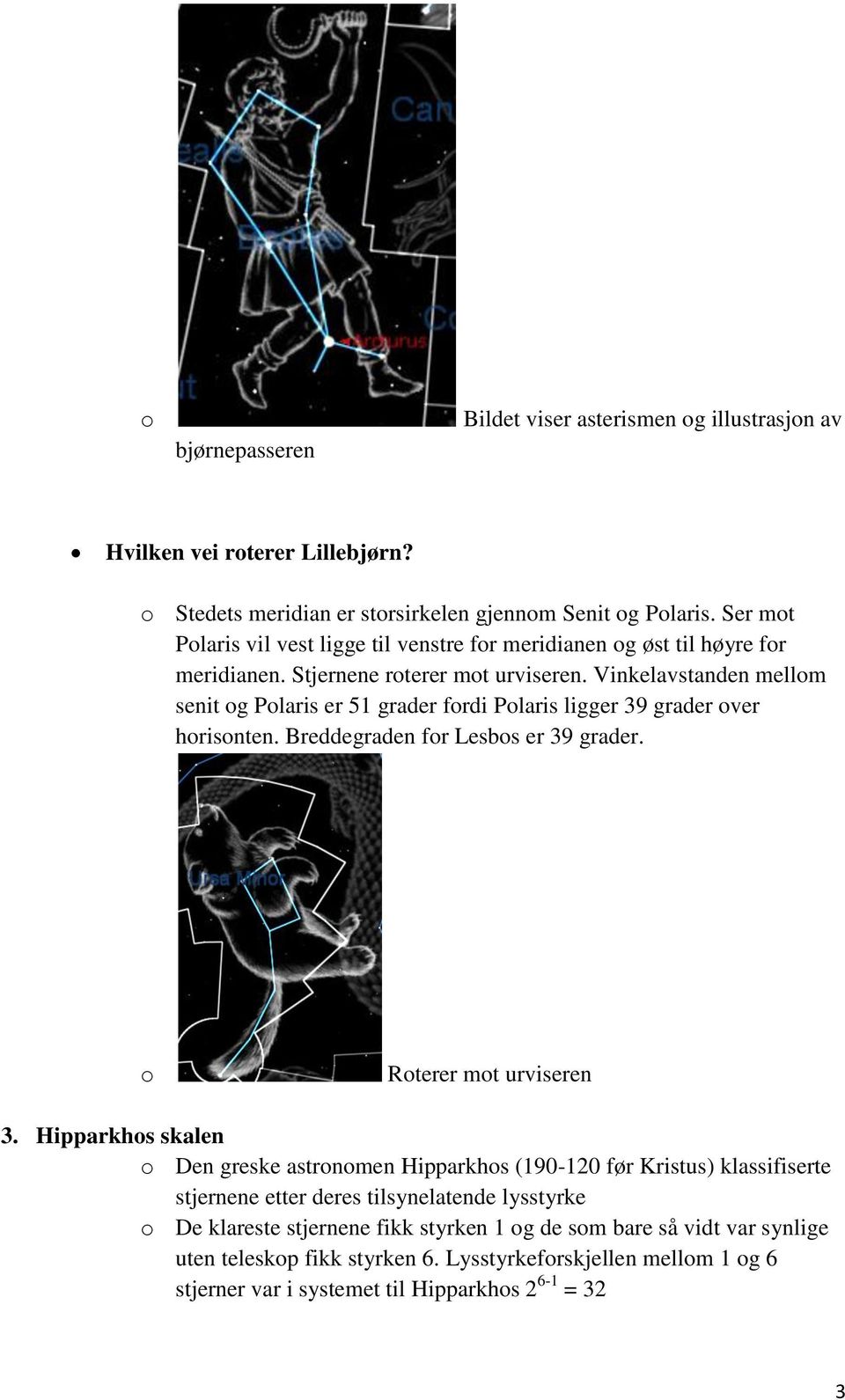 Vinkelavstanden mellm senit g Plaris er 51 grader frdi Plaris ligger 39 grader ver hrisnten. Breddegraden fr Lesbs er 39 grader. Rterer mt urviseren 3.