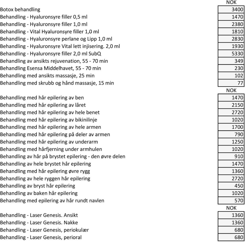 2,0 ml 1930 Behandling Hyaluronsyre filler 2,0 ml SubQ 5330 Behandling av ansikts rejuvenation, 55 70 min 349 Behandling Esensa Middelhavet, 55 70 min 230 Behandling med ansikts massasje, 25 min 102