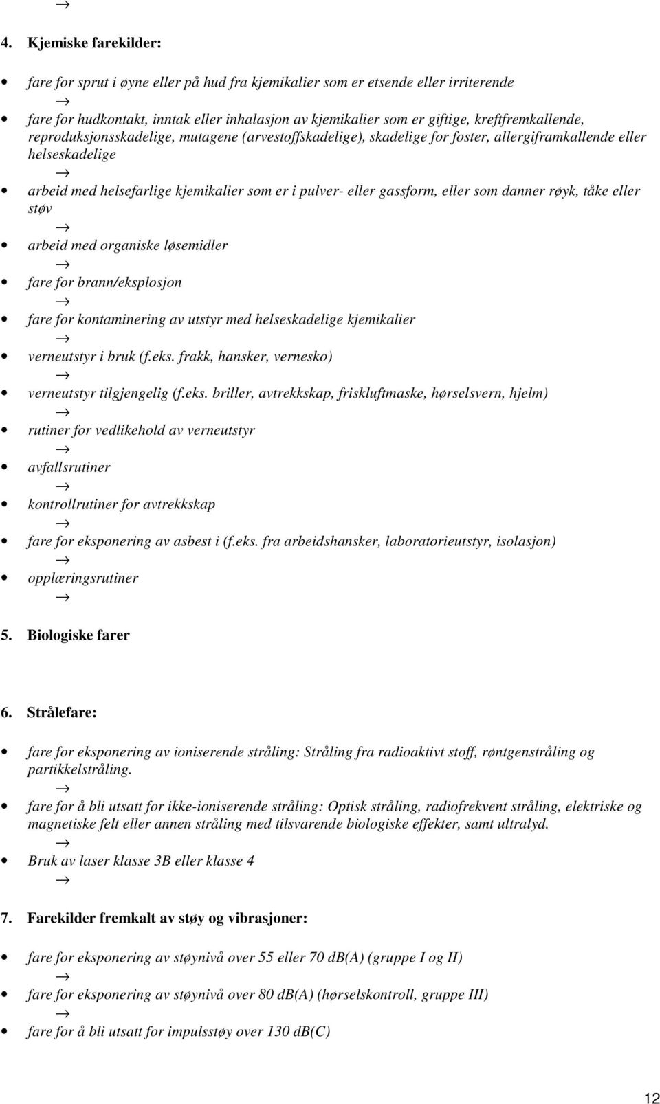 gassform, eller som danner røyk, tåke eller støv arbeid med organiske løsemidler fare for brann/eksplosjon fare for kontaminering av utstyr med helseskadelige kjemikalier verneutstyr i bruk (f.eks. frakk, hansker, vernesko) verneutstyr tilgjengelig (f.