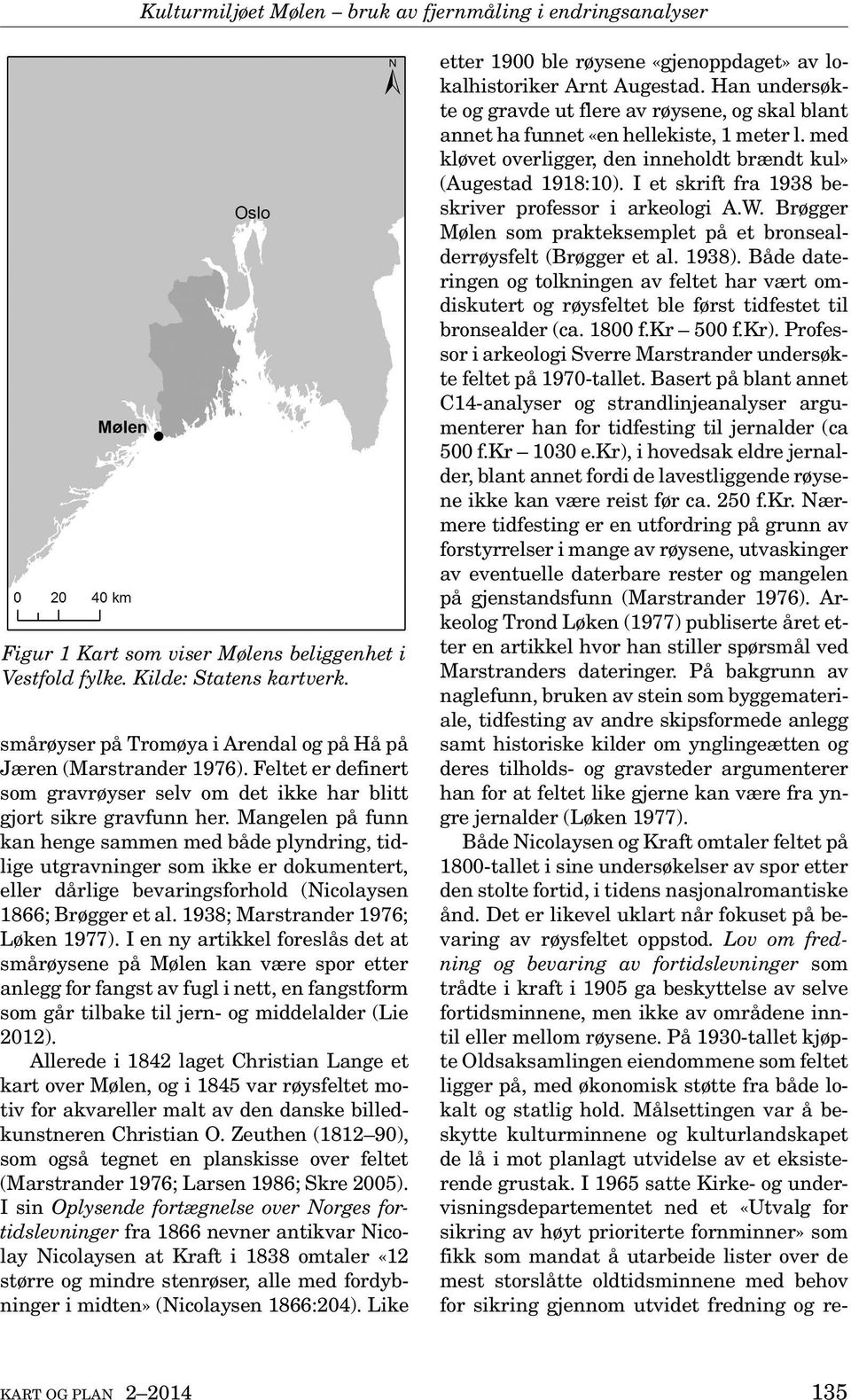 Mangelen på funn kan henge sammen med både plyndring, tidlige utgravninger som ikke er dokumentert, eller dårlige bevaringsforhold (Nicolaysen 1866; Brøgger et al. 1938; Marstrander 1976; Løken 1977).