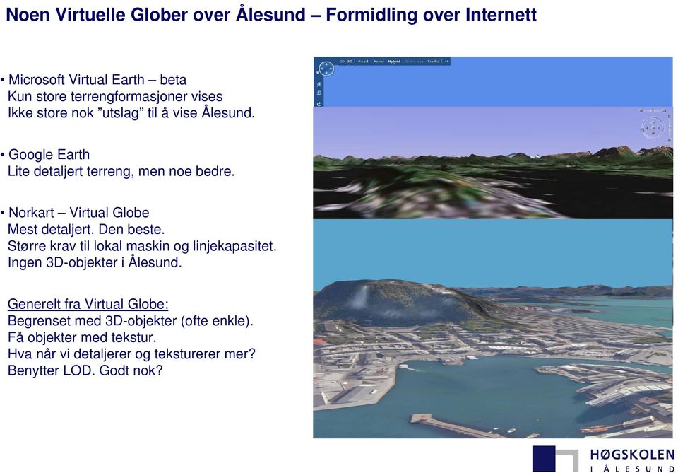 Norkart VirtualGlobe Mest detaljert. Den beste. Større krav til lokal maskin og linjekapasitet. Ingen 3D-objekter i Ålesund.