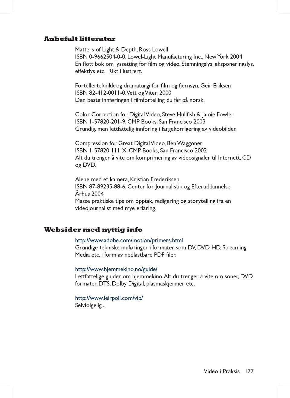 Fortellerteknikk og dramaturgi for film og fjernsyn, Geir Eriksen ISBN 82-412-0011-0, Vett og Viten 2000 Den beste innføringen i filmfortelling du får på norsk.