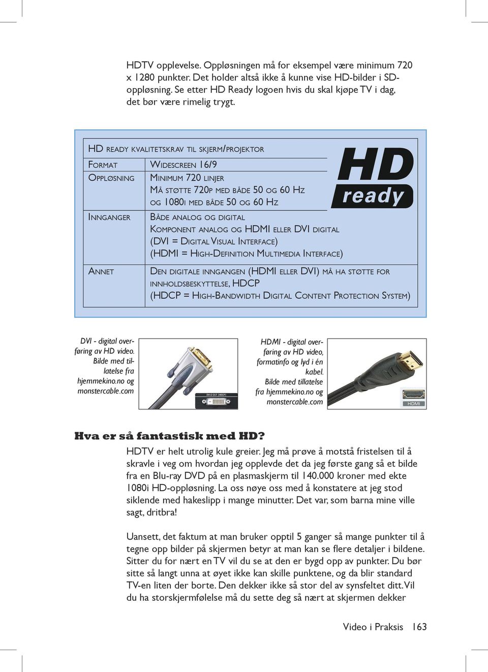 HD READY KVALITETSKRAV TIL SKJERM/PROJEKTOR FORMAT WIDESCREEN 16/9 OPPLØSNING INNGANGER ANNET MINIMUM 720 LINJER MÅ STØTTE 720P MED BÅDE 50 OG 60 HZ OG 1080I MED BÅDE 50 OG 60 HZ BÅDE ANALOG OG