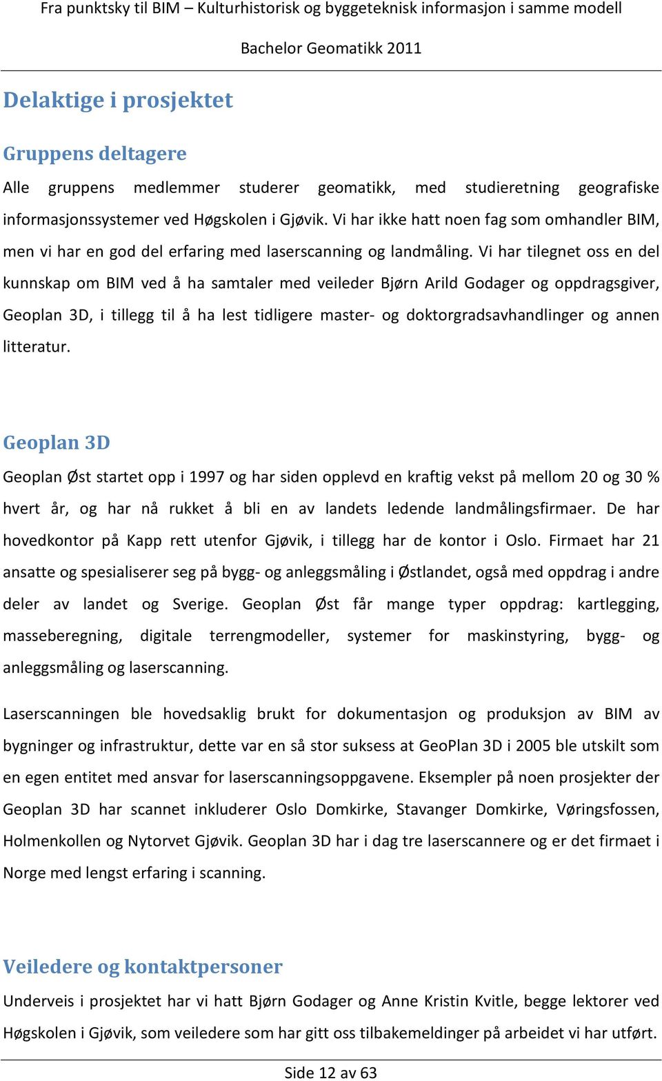 Vi har tilegnet oss en del kunnskap om BIM ved å ha samtaler med veileder Bjørn Arild Godager og oppdragsgiver, Geoplan 3D, i tillegg til å ha lest tidligere master- og doktorgradsavhandlinger og