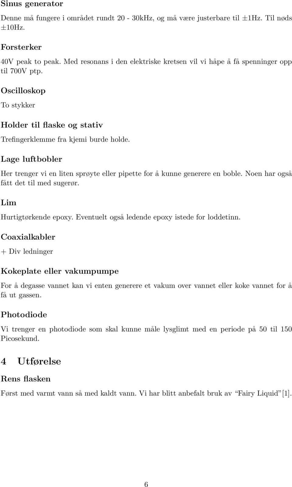 Lage luftbobler Her trenger vi en liten sprøyte eller pipette for å kunne generere en boble. Noen har også fått det til med sugerør. Lim Hurtigtørkende epoxy.