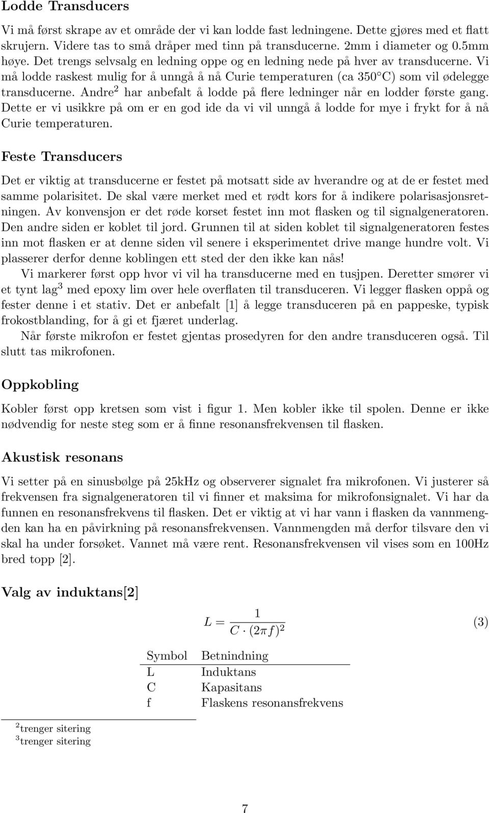 Andre 2 har anbefalt å lodde på flere ledninger når en lodder første gang. Dette er vi usikkre på om er en god ide da vi vil unngå å lodde for mye i frykt for å nå Curie temperaturen.