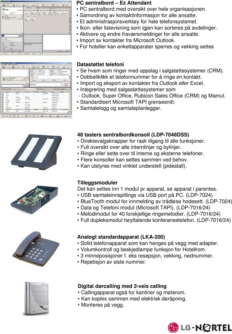 For hoteller kan enkeltapparater sperres og vekking settes Datastøttet telefoni Se hvem som ringer med oppslag i salgstøttesystemer (CRM). Dobbeltklikk et telefonnummer for å ringe en kontakt.