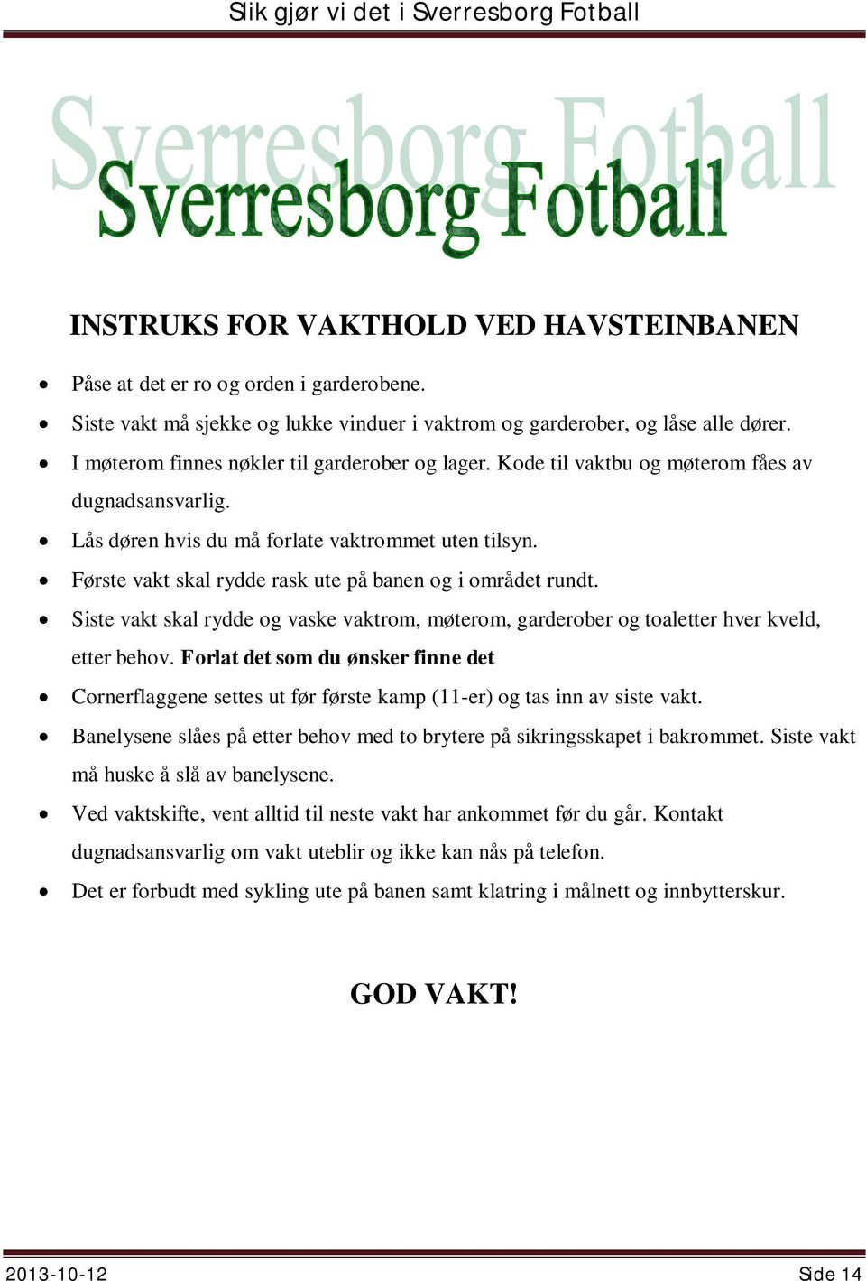 Første vakt skal rydde rask ute på banen og i området rundt. Siste vakt skal rydde og vaske vaktrom, møterom, garderober og toaletter hver kveld, etter behov.