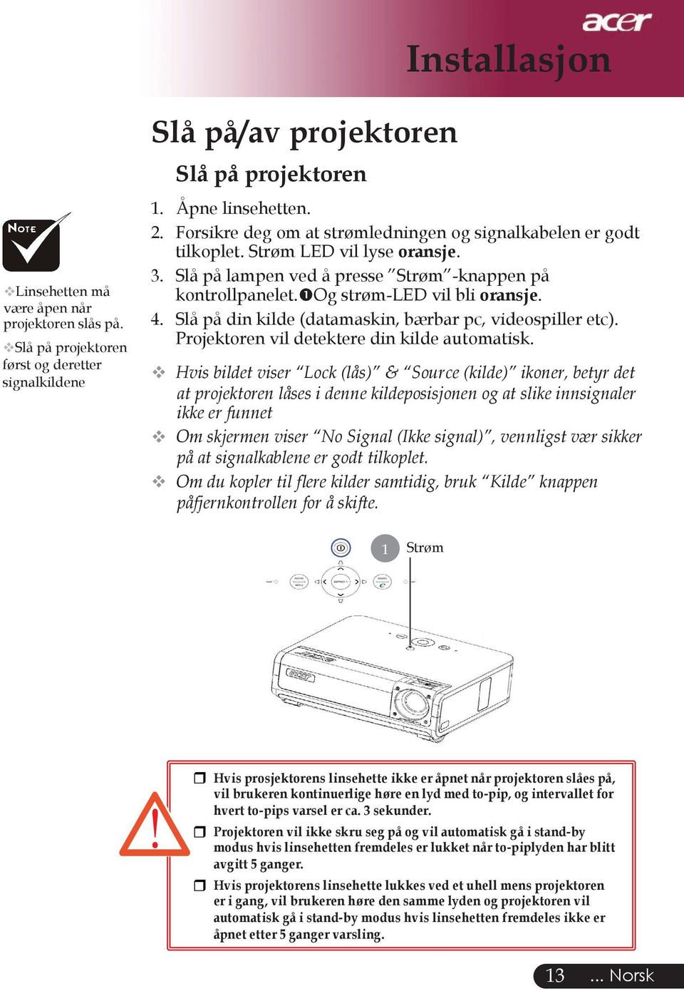 Slå på din kilde (datamaskin, bærbar pc, videospiller etc). Projektoren vil detektere din kilde automatisk.