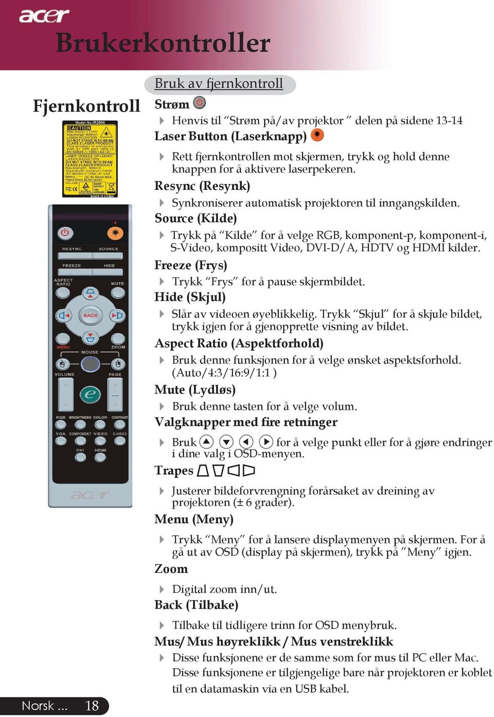 Source (Kilde) Trykk på Kilde for å velge RGB, komponent-p, komponent-i, S-Video, kompositt Video, DVI-D/A, HDTV og HDMI kilder. Freeze (Frys) Trykk Frys for å pause skjermbildet.