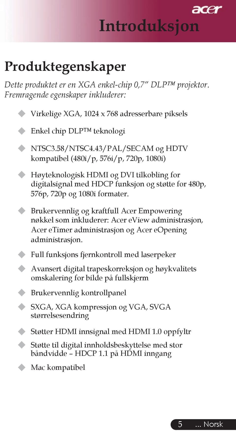 43/PAL/SECAM og HDTV kompatibel (480i/p, 576i/p, 720p, 1080i) u Høyteknologisk HDMI og DVI tilkobling for digitalsignal med HDCP funksjon og støtte for 480p, 576p, 720p og 1080i formater.