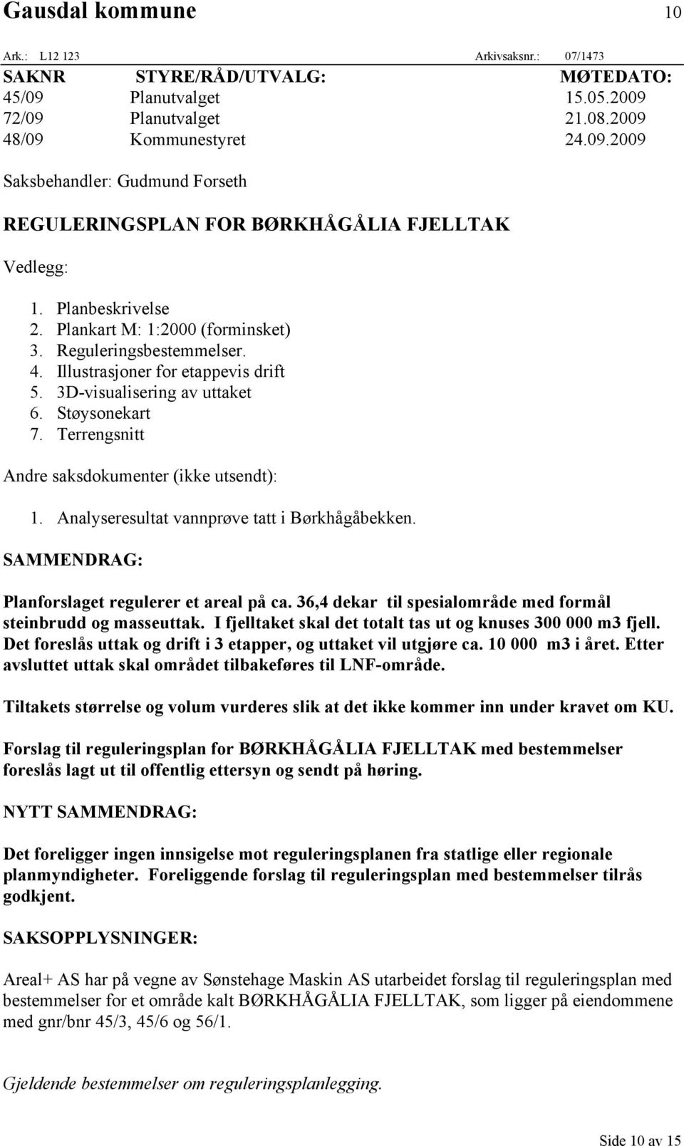 Terrengsnitt Andre saksdokumenter (ikke utsendt): 1. Analyseresultat vannprøve tatt i Børkhågåbekken. SAMMENDRAG: Planforslaget regulerer et areal på ca.