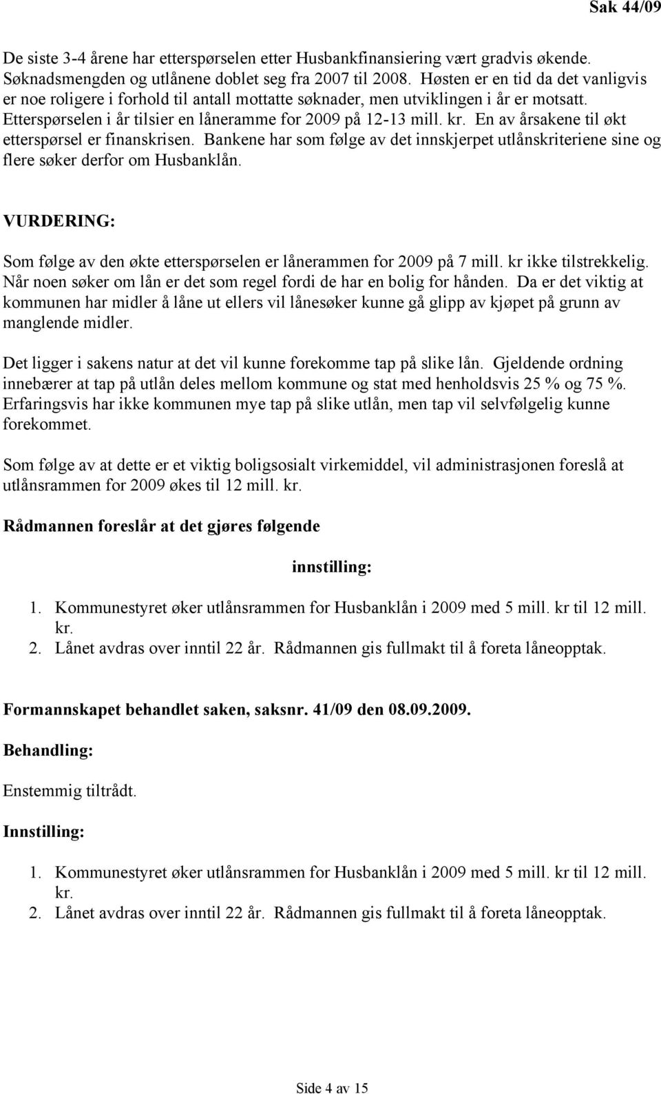 En av årsakene til økt etterspørsel er finanskrisen. Bankene har som følge av det innskjerpet utlånskriteriene sine og flere søker derfor om Husbanklån.