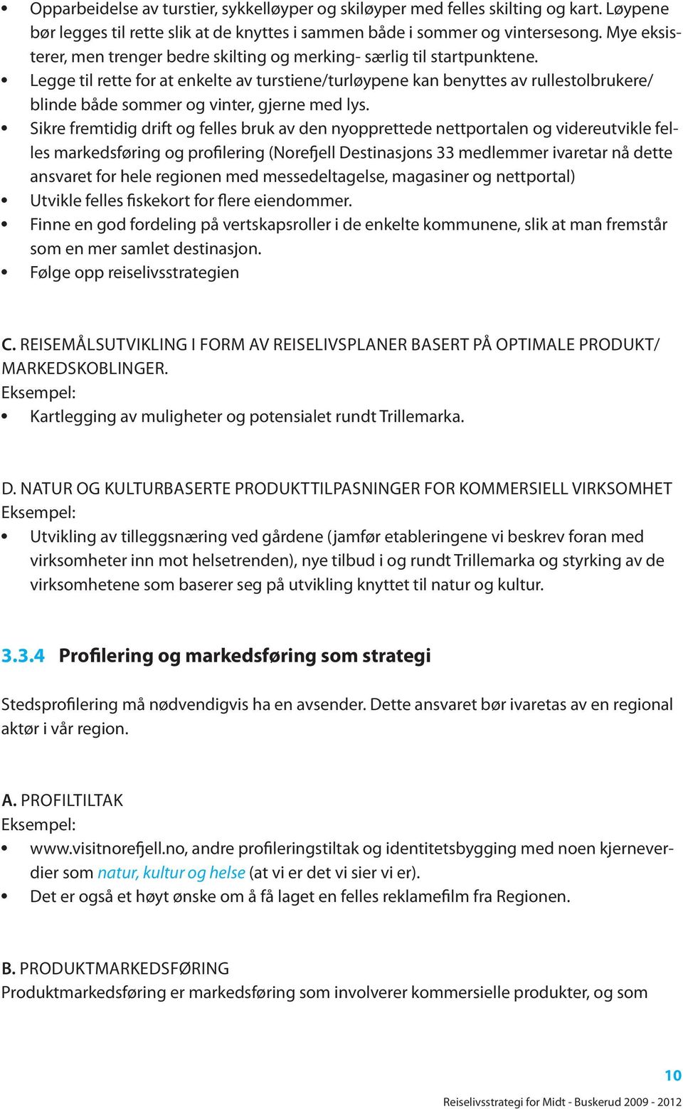 Legge til rette for at enkelte av turstiene/turløypene kan benyttes av rullestolbrukere/ blinde både sommer og vinter, gjerne med lys.