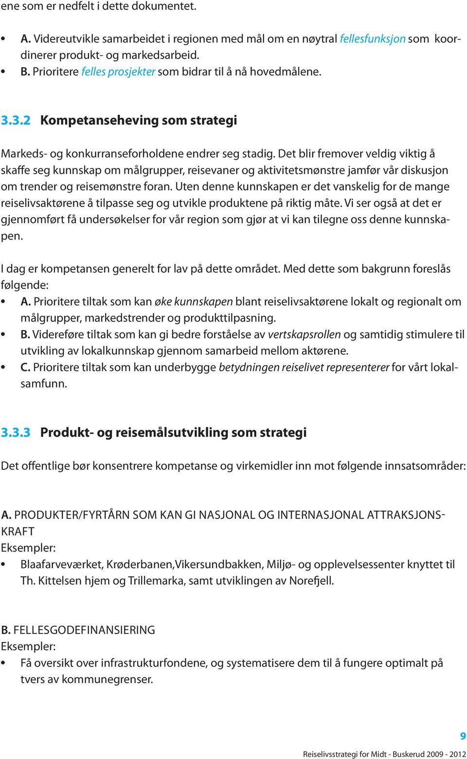 Det blir fremover veldig viktig å skaffe seg kunnskap om målgrupper, reisevaner og aktivitetsmønstre jamfør vår diskusjon om trender og reisemønstre foran.