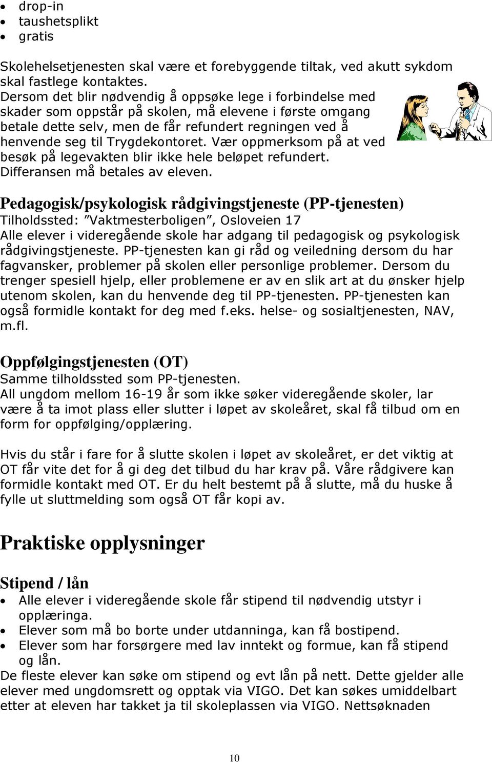 Trygdekontoret. Vær oppmerksom på at ved besøk på legevakten blir ikke hele beløpet refundert. Differansen må betales av eleven.