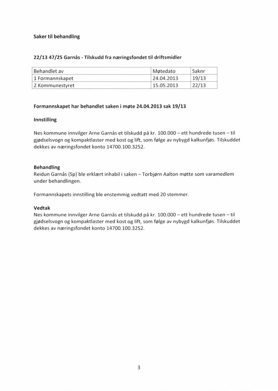 000 ett hundrede tusen til gjødselsvogn og kompaktlaster med kost og lift, som følge av nybygd kalkunfjøs. Tilskuddet dekkes av næringsfondet konto 14700.100.3252.